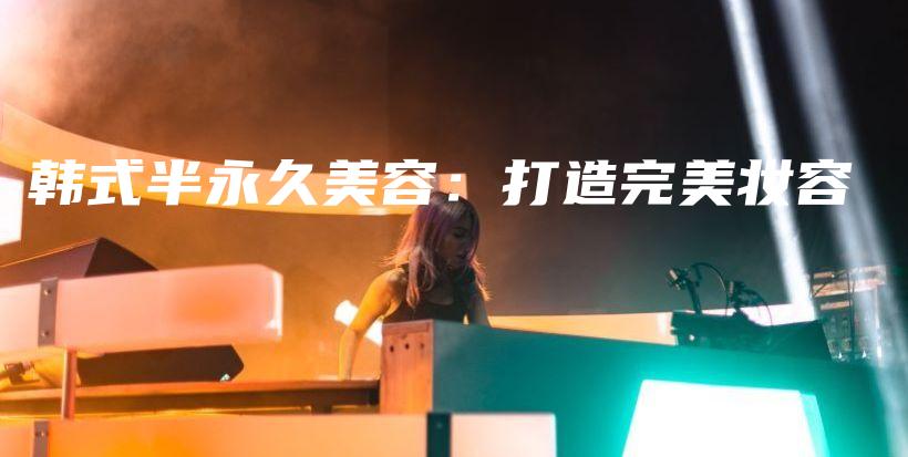 韩式半永久美容：打造完美妆容插图