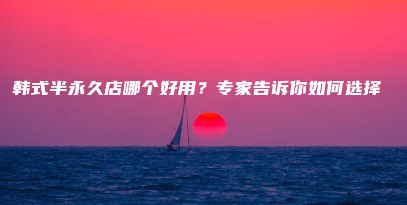 韩式半永久店哪个好用？专家告诉你如何选择插图
