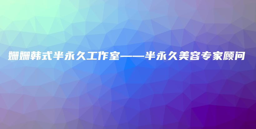 姗姗韩式半永久工作室——半永久美容专家顾问插图