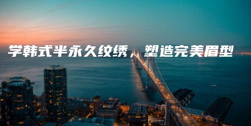 学韩式半永久纹绣，塑造完美眉型插图