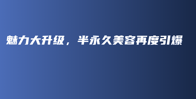 魅力大升级，半永久美容再度引爆插图