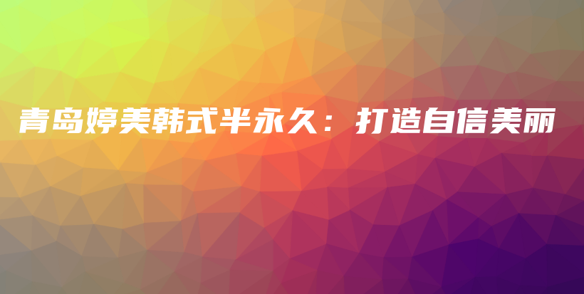 青岛婷美韩式半永久：打造自信美丽插图