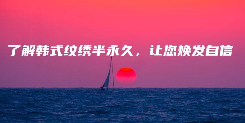 了解韩式纹绣半永久，让您焕发自信插图