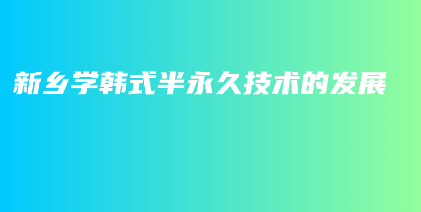 新乡学韩式半永久技术的发展插图