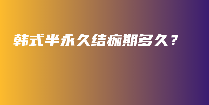 韩式半永久结痂期多久？插图
