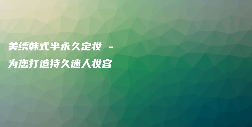 美绣韩式半永久定妆 – 为您打造持久迷人妆容插图