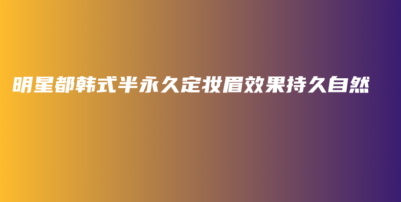 明星都韩式半永久定妆眉效果持久自然插图