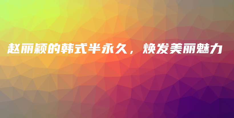 赵丽颖的韩式半永久，焕发美丽魅力插图