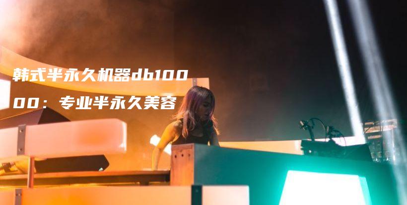韩式半永久机器db10000：专业半永久美容插图