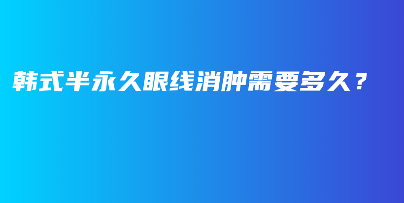 韩式半永久眼线消肿需要多久？插图