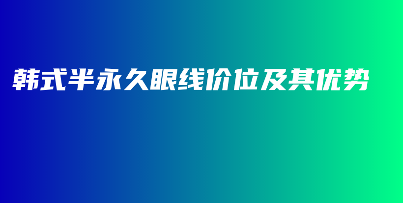 韩式半永久眼线价位及其优势插图