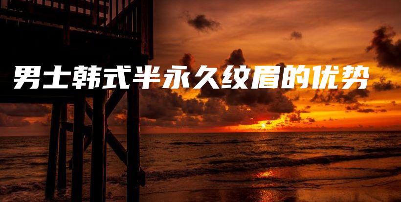 男士韩式半永久纹眉的优势插图