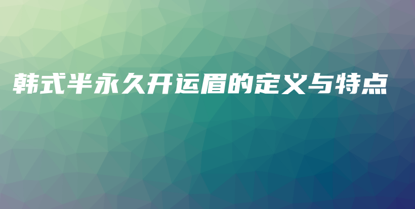 韩式半永久开运眉的定义与特点插图