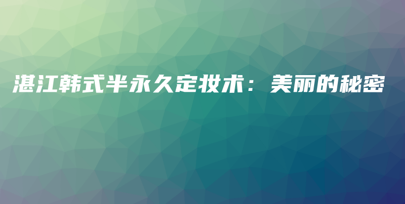 湛江韩式半永久定妆术：美丽的秘密插图