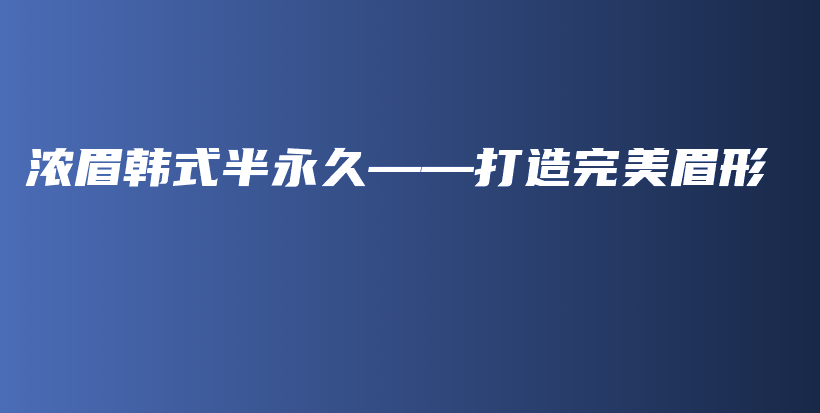 浓眉韩式半永久——打造完美眉形插图