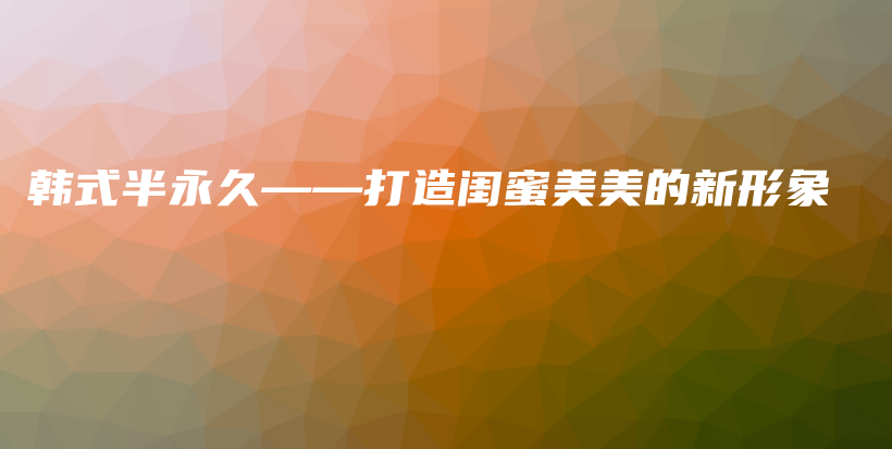 韩式半永久——打造闺蜜美美的新形象插图