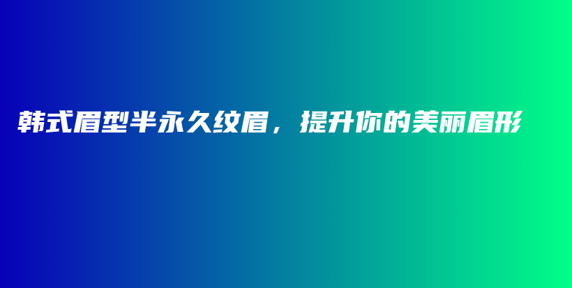 韩式眉型半永久纹眉，提升你的美丽眉形插图