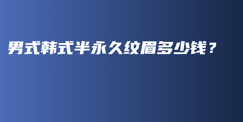 男式韩式半永久纹眉多少钱？插图