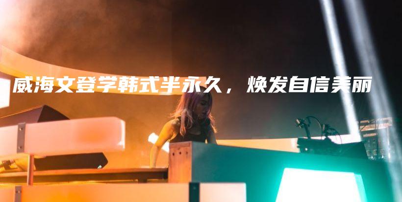 威海文登学韩式半永久，焕发自信美丽插图