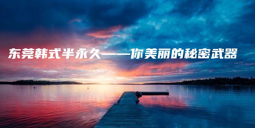 东莞韩式半永久——你美丽的秘密武器插图