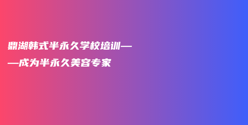 鼎湖韩式半永久学校培训——成为半永久美容专家插图