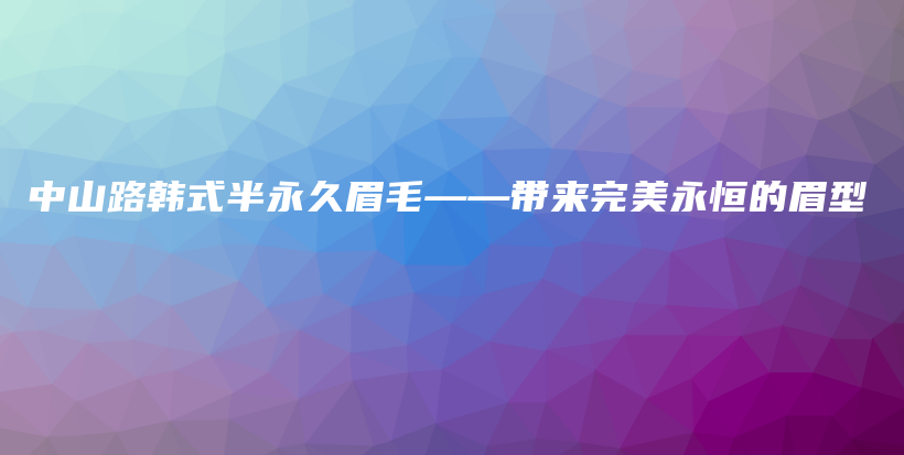 中山路韩式半永久眉毛——带来完美永恒的眉型插图