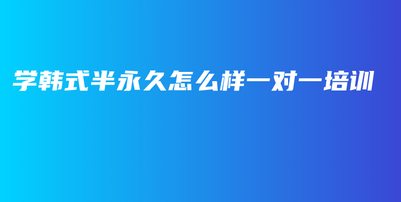 学韩式半永久怎么样一对一培训插图