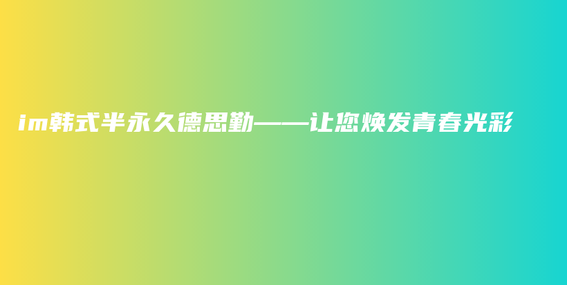 im韩式半永久德思勤——让您焕发青春光彩插图