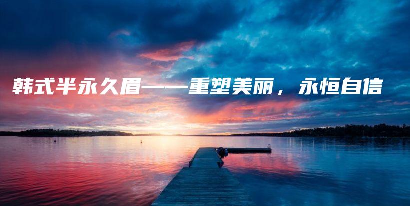 韩式半永久眉——重塑美丽，永恒自信插图