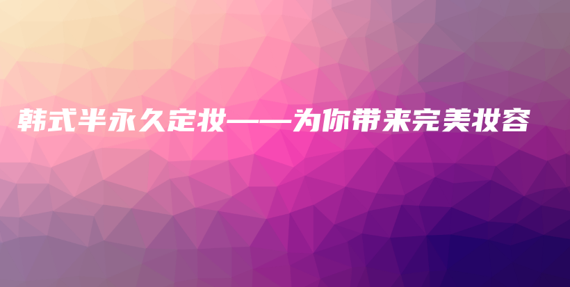 韩式半永久定妆——为你带来完美妆容插图