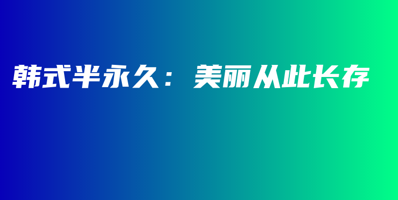 韩式半永久：美丽从此长存插图