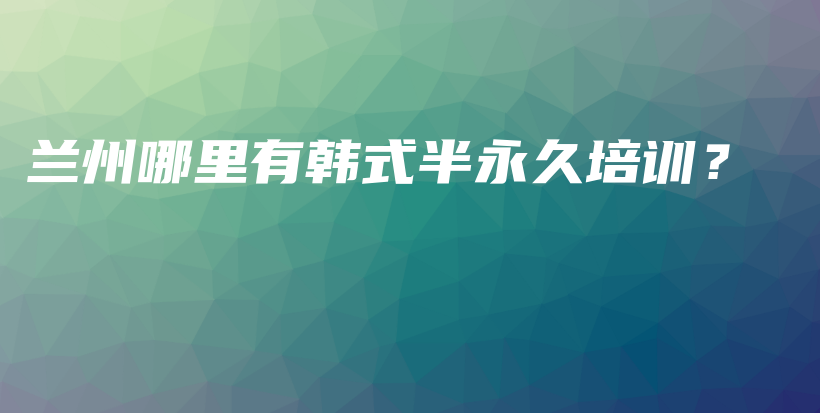 兰州哪里有韩式半永久培训？插图