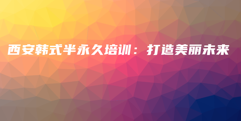 西安韩式半永久培训：打造美丽未来插图