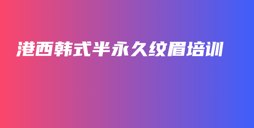 港西韩式半永久纹眉培训插图
