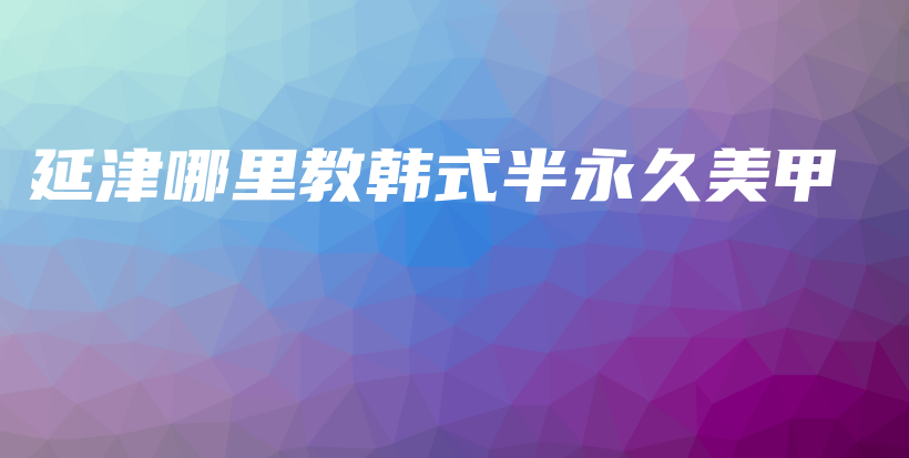 延津哪里教韩式半永久美甲插图