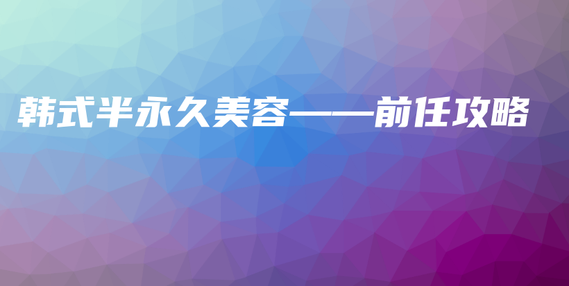 韩式半永久美容——前任攻略插图