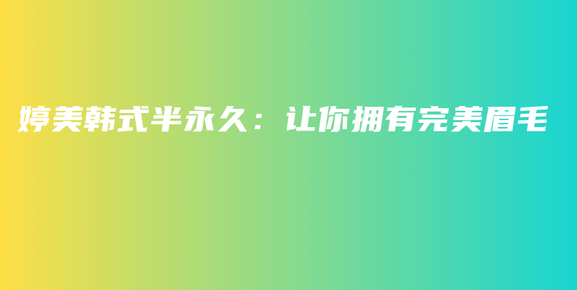 婷美韩式半永久：让你拥有完美眉毛插图