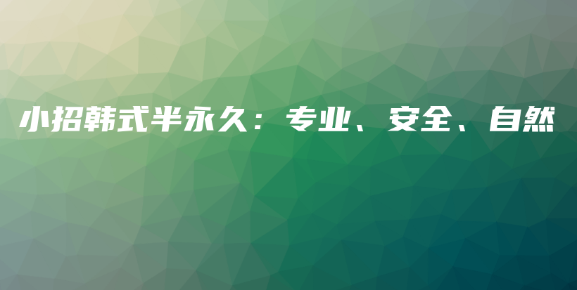 小招韩式半永久：专业、安全、自然插图