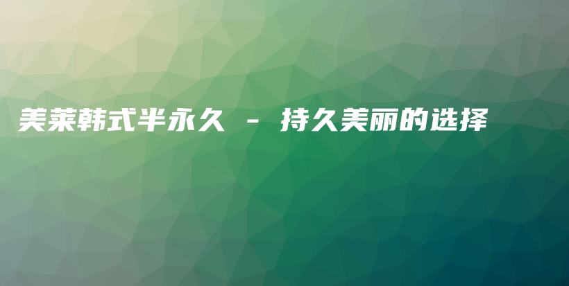 美莱韩式半永久 – 持久美丽的选择插图