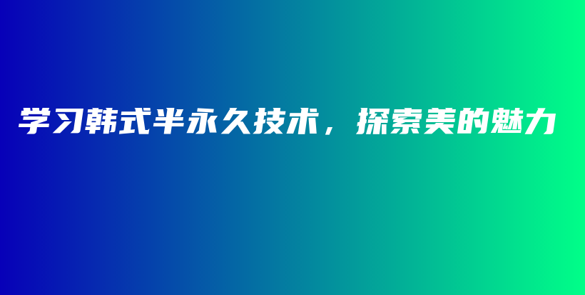 学习韩式半永久技术，探索美的魅力插图
