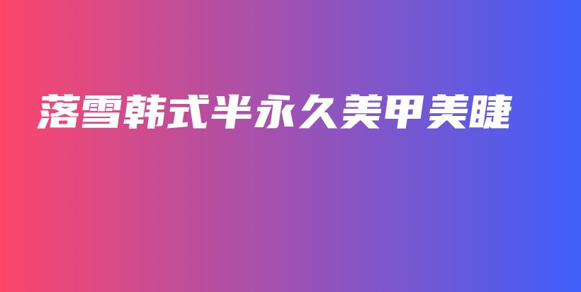 落雪韩式半永久美甲美睫插图
