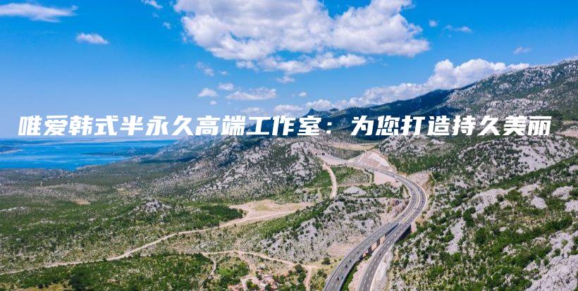 唯爱韩式半永久高端工作室：为您打造持久美丽插图