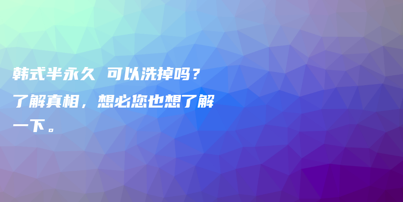 韩式半永久 可以洗掉吗？了解真相，想必您也想了解一下。插图