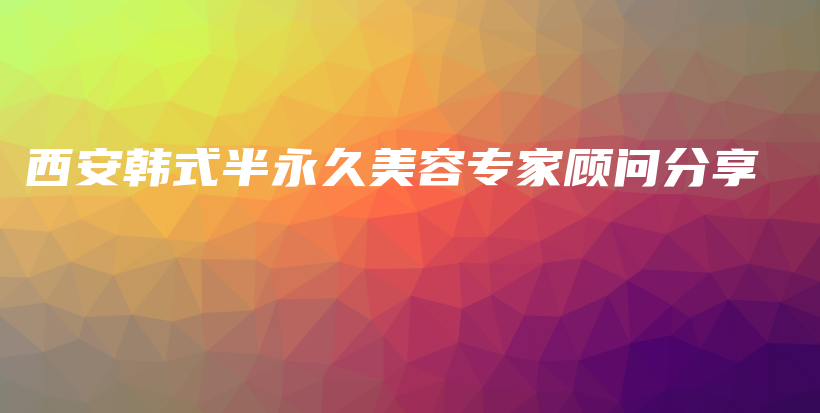 西安韩式半永久美容专家顾问分享插图