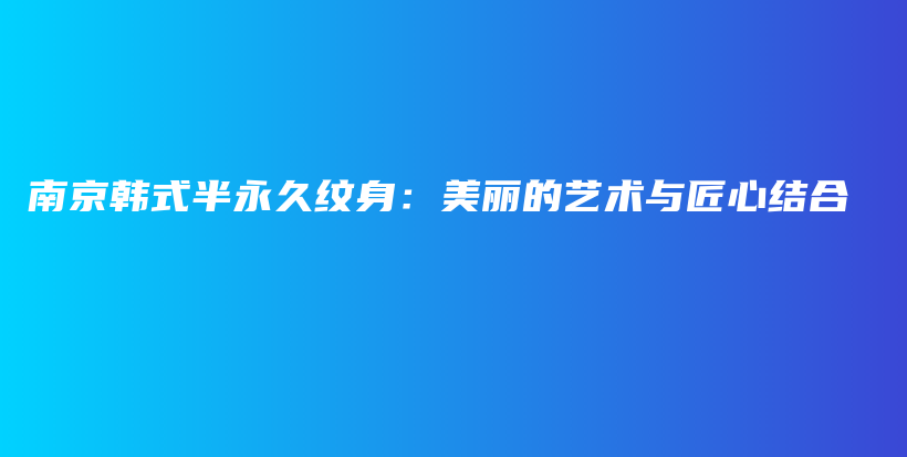 南京韩式半永久纹身：美丽的艺术与匠心结合插图