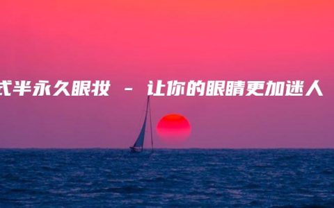 韩式半永久眼妆 – 让你的眼睛更加迷人