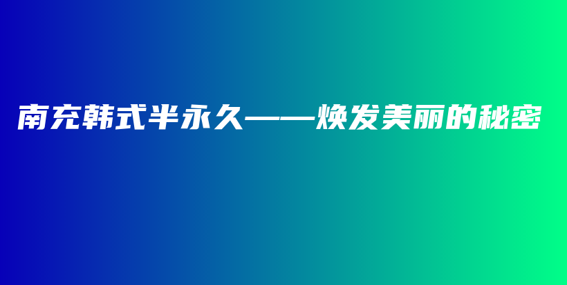南充韩式半永久——焕发美丽的秘密插图