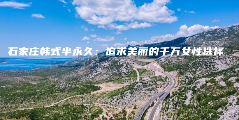 石家庄韩式半永久：追求美丽的千万女性选择插图