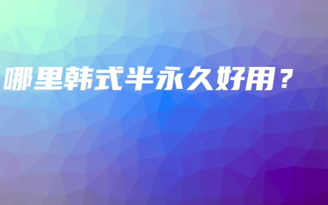 哪里韩式半永久好用？