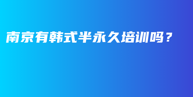 南京有韩式半永久培训吗？插图